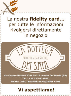 La nostra fidelity card...  per tutte le informazioni  rivolgersi direttamente  in negozio Vi aspettiamo!